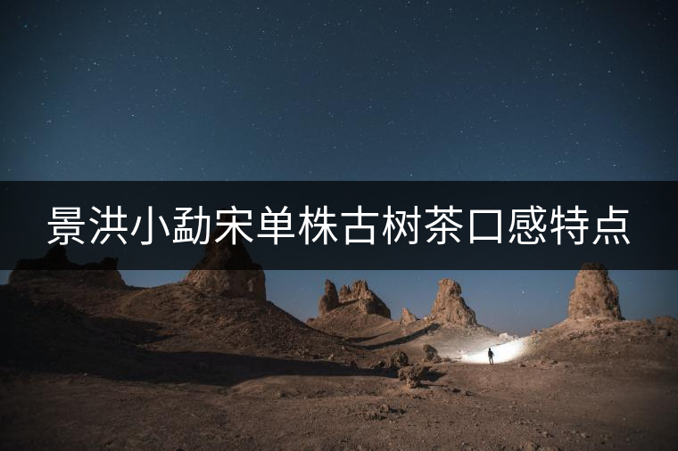 景洪小勐宋單株古樹(shù)茶口感特點(diǎn) 景洪小勐宋單株古樹(shù)茶口感特點(diǎn)