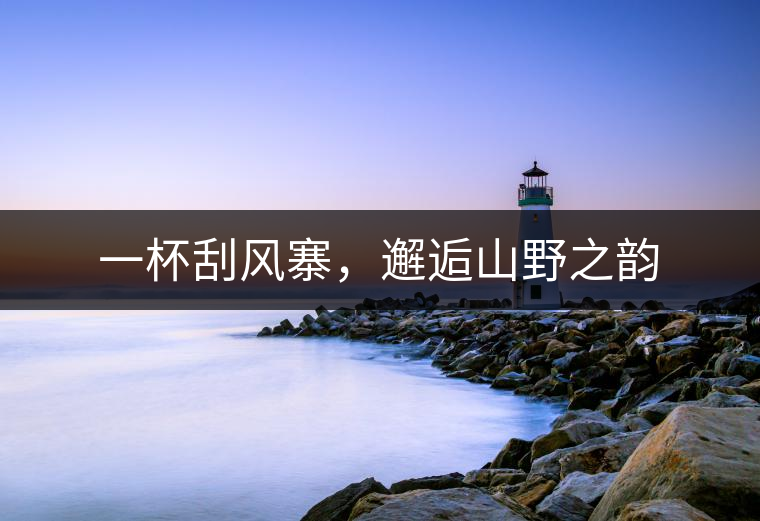 一杯刮風(fēng)寨，邂逅山野之韻