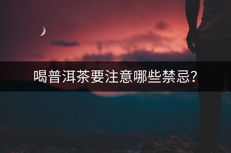 喝普洱茶要注意哪些禁忌？