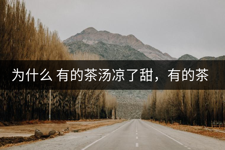 為什么 有的茶湯涼了甜，有的茶湯涼了苦？