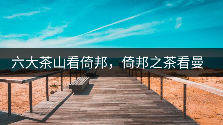 六大茶山看倚邦，倚邦之茶看曼松