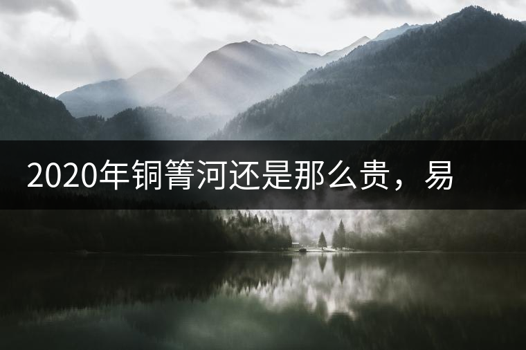 2020年銅箐河還是那么貴，易武銅箐河之行