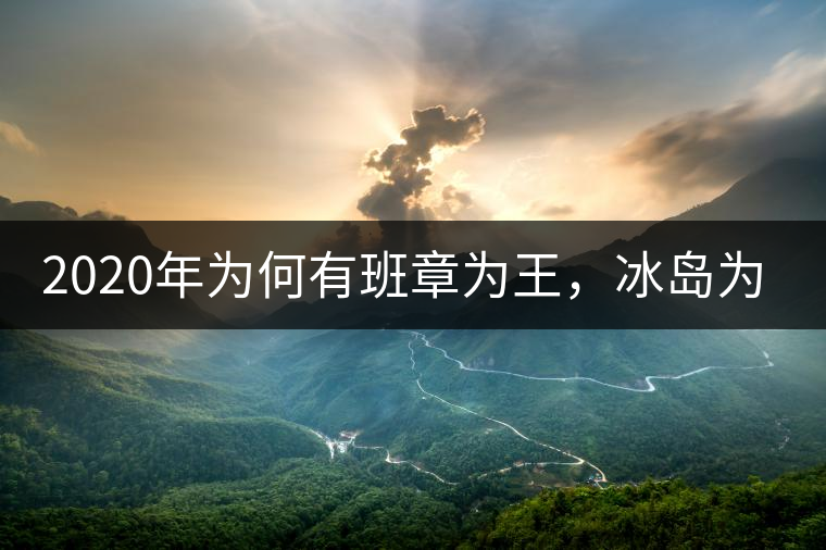 2020年為何有班章為王，冰島為后的說(shuō)法？
