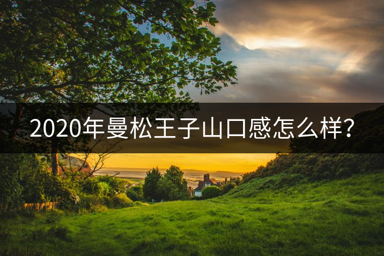 2020年曼松王子山口感怎么樣？