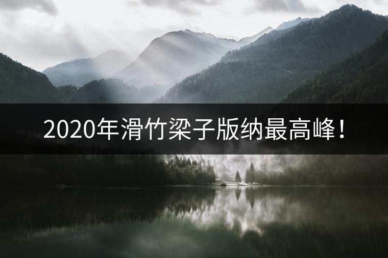 2020年滑竹梁子版納最高峰！