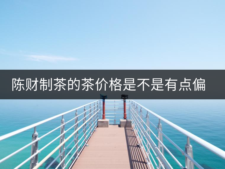 陳財(cái)制茶的茶價(jià)格是不是有點(diǎn)偏高??？好的普洱茶，魅力在于“化”