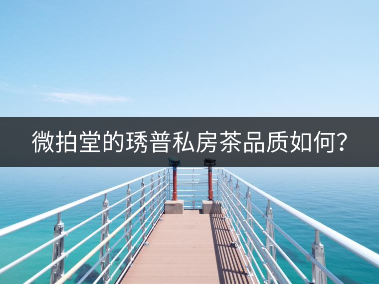微拍堂的琇普私房茶品質如何？