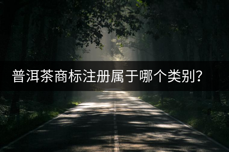 普洱茶商標(biāo)注冊(cè)屬于哪個(gè)類(lèi)別？注冊(cè)流程是什么？