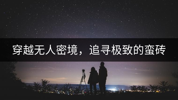 穿越無(wú)人密境，追尋極致的蠻磚