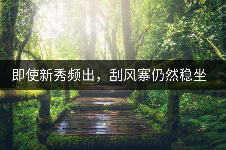 即使新秀頻出，刮風(fēng)寨仍然穩(wěn)坐易武榜首，這是為何