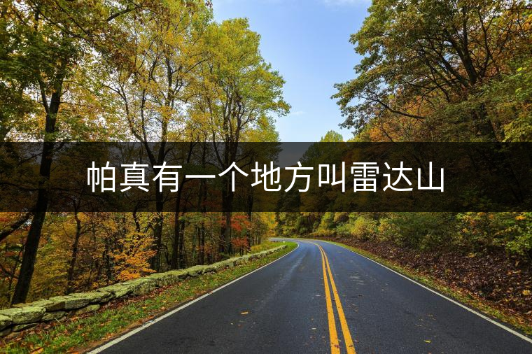 帕真有一個(gè)地方叫雷達(dá)山