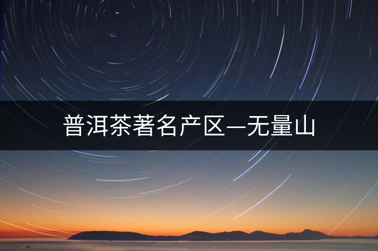 普洱茶著名產(chǎn)區(qū)—無(wú)量山 普洱茶著名產(chǎn)區(qū)—無(wú)量山