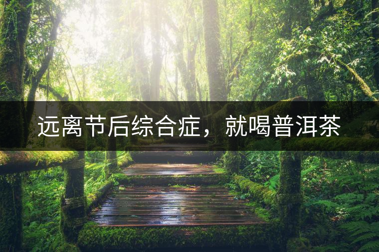 遠離節(jié)后綜合癥，就喝普洱茶