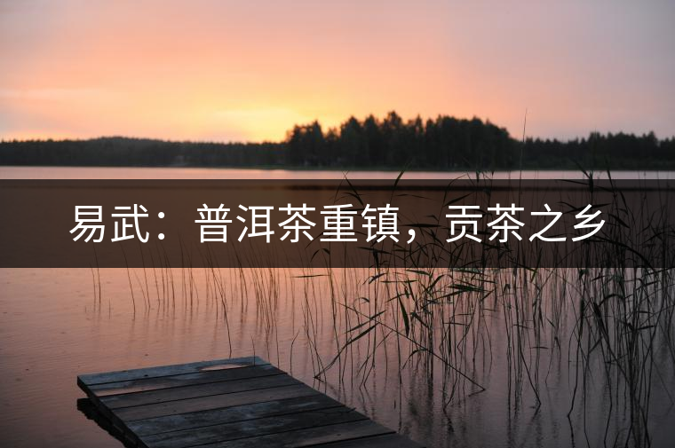 易武：普洱茶重鎮(zhèn)，貢茶之鄉(xiāng)