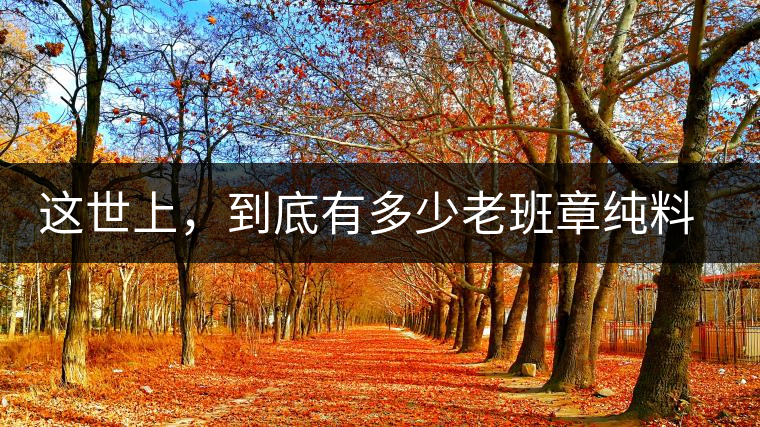 這世上，到底有多少老班章純料古樹茶