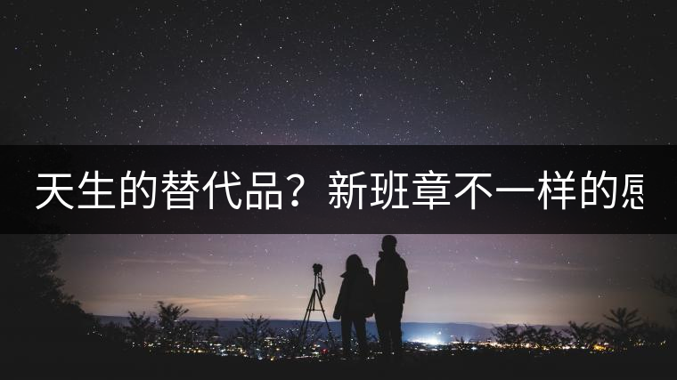 天生的替代品？新班章不一樣的感受風格！