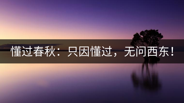懂過春秋：只因懂過，無問西東！
