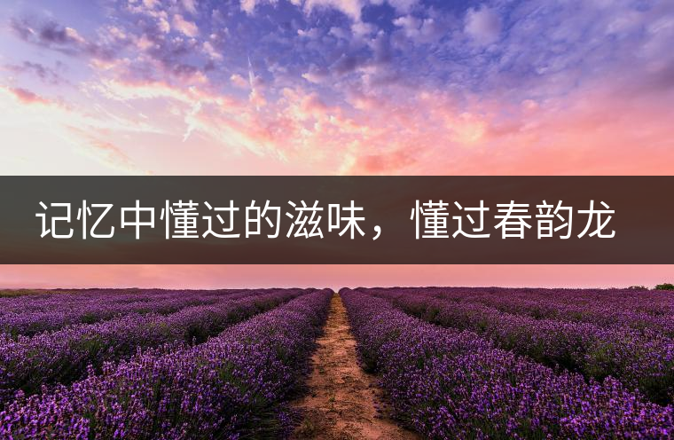 記憶中懂過的滋味，懂過春韻龍珠