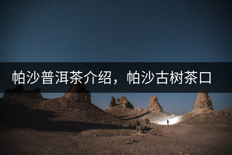 帕沙普洱茶介紹，帕沙古樹茶口感特點