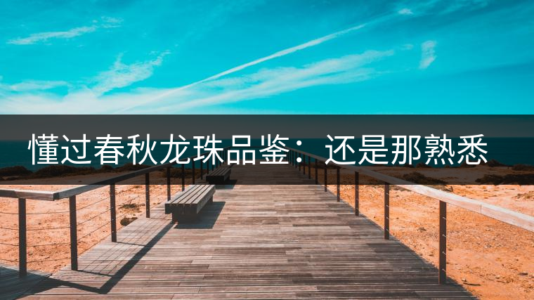 懂過春秋龍珠品鑒:還是那熟悉的味道 懂過春秋龍珠品鑒:還是那熟悉的味道