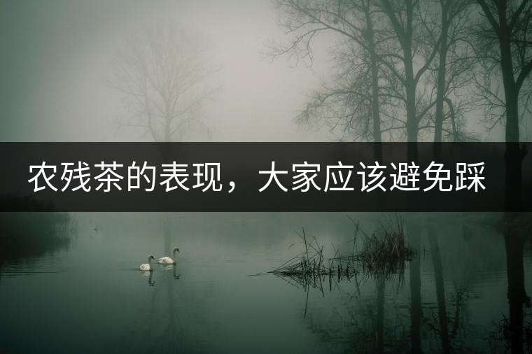 農(nóng)殘茶的表現(xiàn)，大家應(yīng)該避免踩坑的技巧