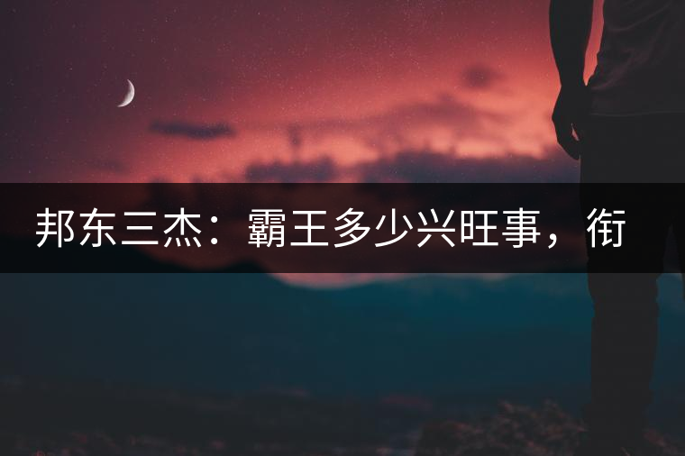 邦東三杰：霸王多少興旺事，銜杯樂(lè)圣稱避賢