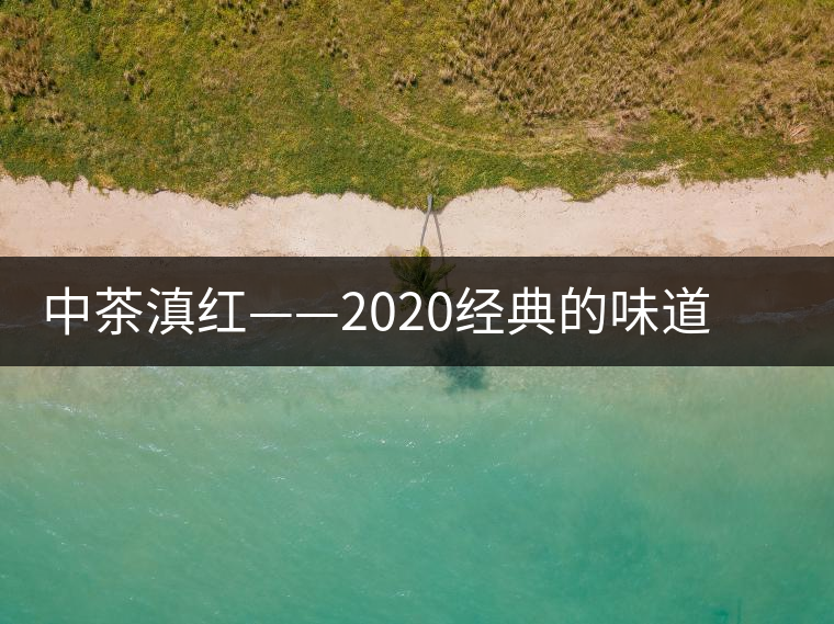 中茶滇紅——2020經(jīng)典的味道，滋味濃烈、香氣馥郁