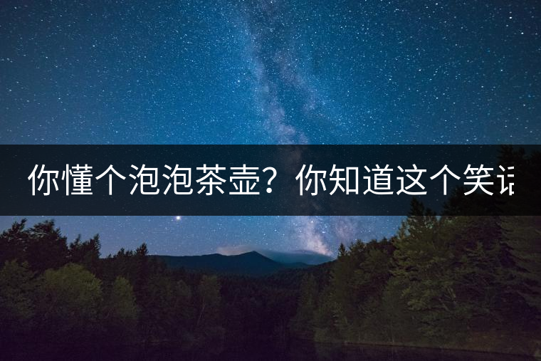 你懂個(gè)泡泡茶壺？你知道這個(gè)笑話嗎？