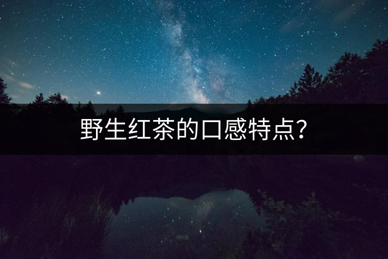 野生紅茶的口感特點(diǎn)？