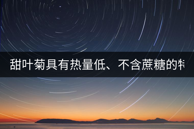 甜葉菊具有熱量低、不含蔗糖的特點(diǎn)！