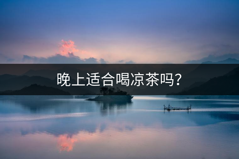 晚上適合喝涼茶嗎？