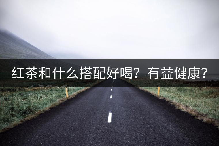 紅茶和什么搭配好喝？有益健康？