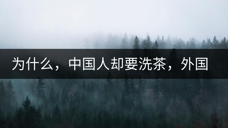 為什么，中國(guó)人卻要洗茶，外國(guó)人怎么不洗？