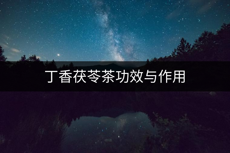 丁香茯苓茶功效與作用 丁香茯苓茶功效與作用