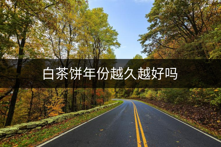 白茶餅年份越久越好嗎