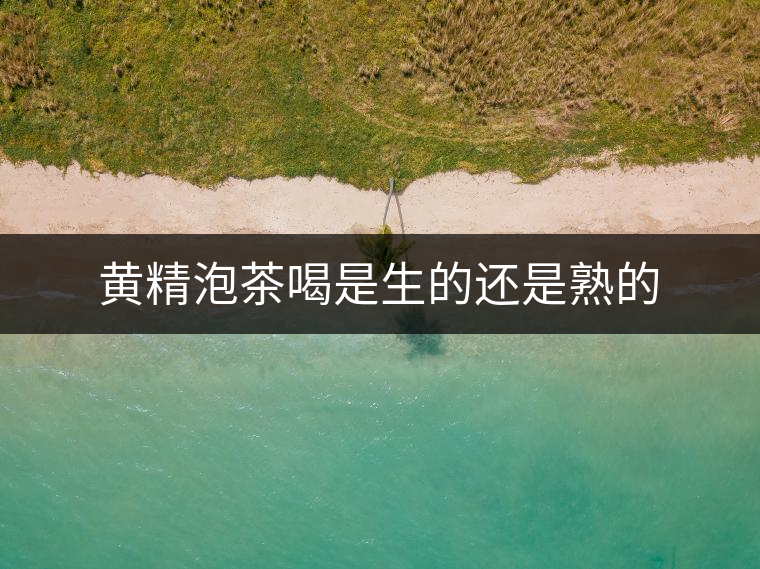 黃精泡茶喝是生的還是熟的 黃精泡茶喝是生的還是熟的