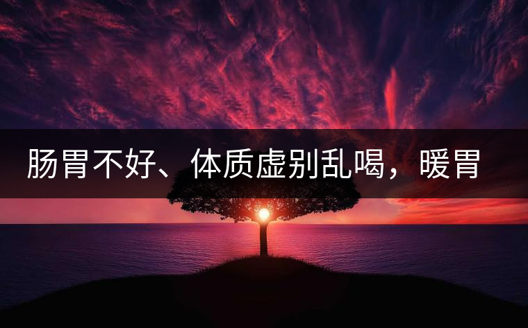 腸胃不好、體質(zhì)虛別亂喝，暖胃看這幾種茶