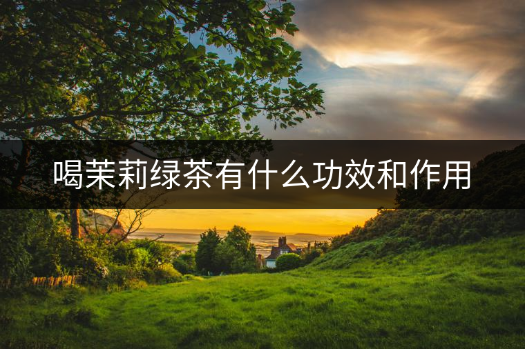 喝茉莉綠茶有什么功效和作用