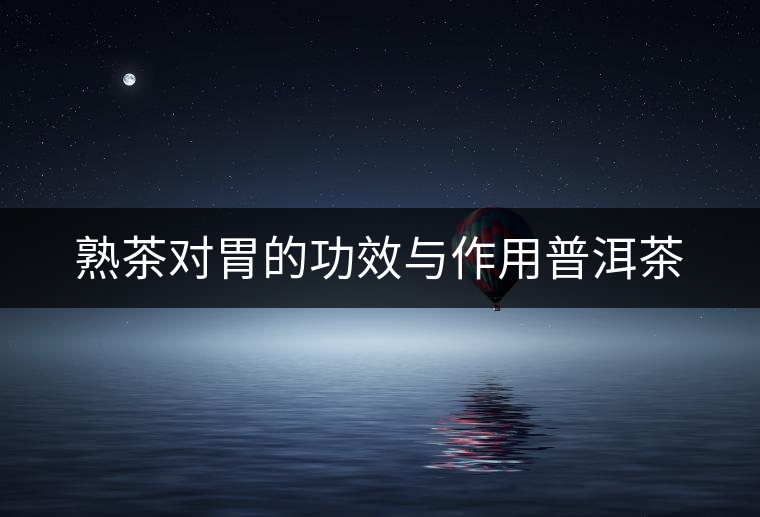 熟茶對(duì)胃的功效與作用普洱茶