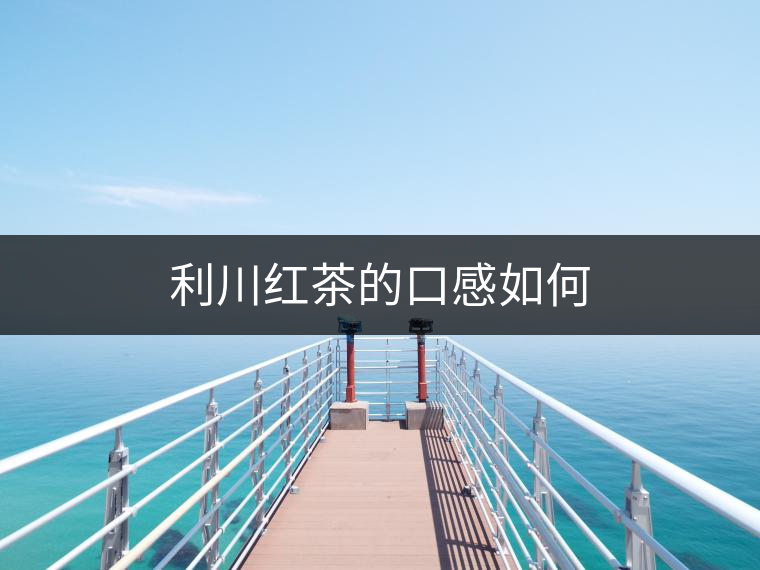 利川紅茶的口感如何