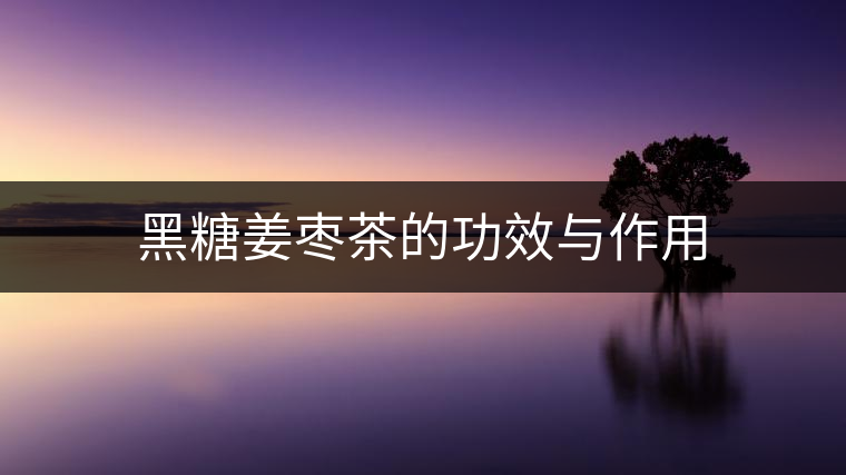 黑糖姜棗茶的功效與作用 黑糖姜棗茶的功效與作用