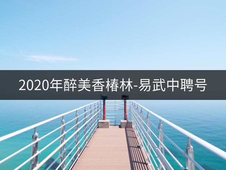 2020年醉美香椿林-易武中聘號(hào) 2020年醉美香椿林-易武中聘號(hào)