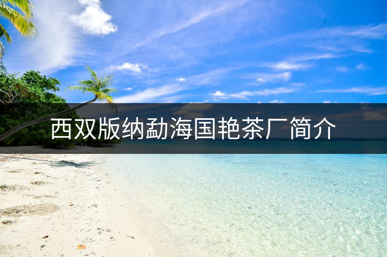 西雙版納勐海國艷茶廠簡介 西雙版納勐海國艷茶廠簡介