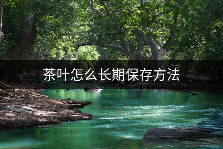 茶葉怎么長期保存方法