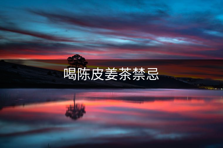 喝陳皮姜茶禁忌