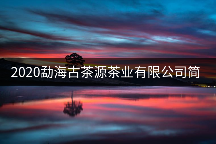 2020勐海古茶源茶業(yè)有限公司簡介