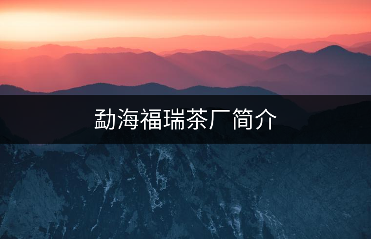 勐海福瑞茶廠(chǎng)簡(jiǎn)介