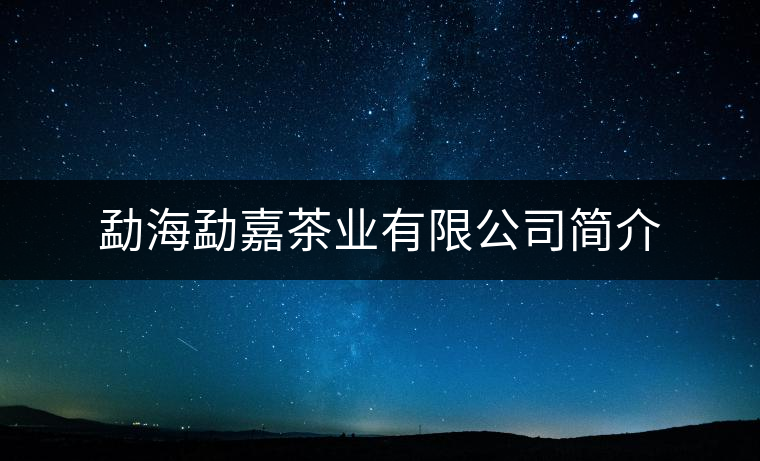 勐海勐嘉茶業(yè)有限公司簡介 勐海勐嘉茶業(yè)有限公司簡介