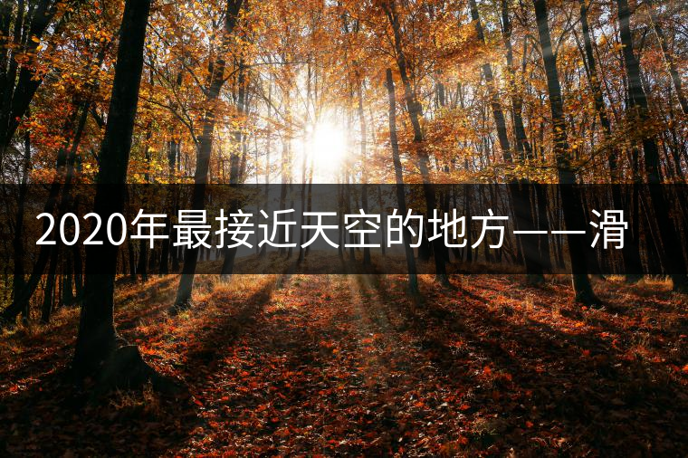 2020年最接近天空的地方——滑竹梁子。-易武中聘號