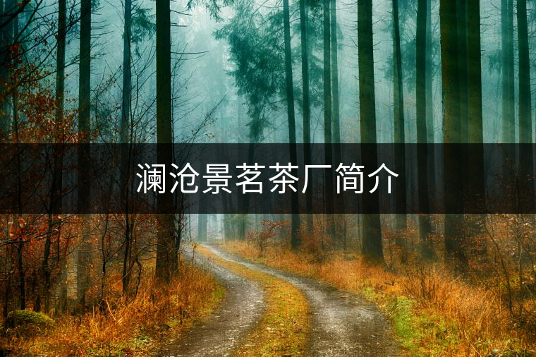瀾滄景茗茶廠簡(jiǎn)介 瀾滄景茗茶廠簡(jiǎn)介